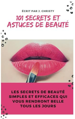 101 Secrets et Astuces de beauté: Les secrets de beauté simples et efficaces qui vous rendront belle tous les jours