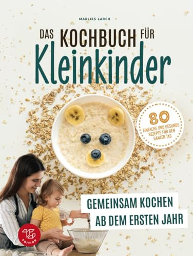 Das Kochbuch für Kleinkinder: Gemeinsam kochen ab dem ersten Jahr - 80 einfache und gesunde Rezepte für den ganzen Tag (Junge Küchenstars, Band 1)