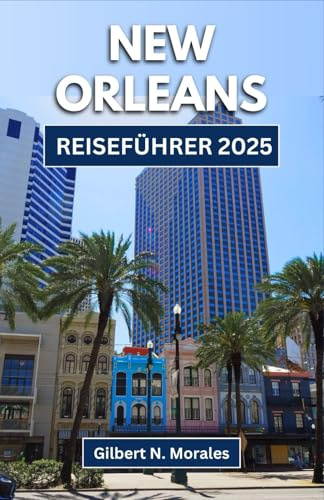 NEW ORLEANS REISEFÜHRER 2025: Eine Reise durch Jazz, Aromen und lebendige Kultur