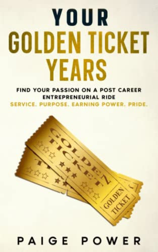 Your Golden Ticket Years: Find Your Passion on a Post Career Entrepreneurial Ride