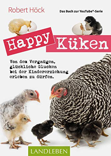 Happy Küken • Das Buch zur YouTube-Serie Happy Huhn: Von dem Vergnügen, glückliche Glucken bei der Kindererziehung zu erleben (Landleben)