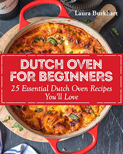 Dutch Oven for Beginners: 25 Essential Dutch Oven Recipes You Will Love (Dutch Oven Recipes, dutch oven cooking Book 1)