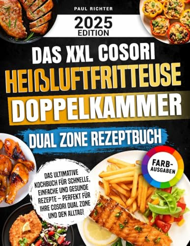 Das XXL Cosori Heißluftfritteuse Doppelkammer Dual Zone Rezeptbuch: Das ultimative Kochbuch für schnelle, einfache und gesunde Rezepte – perfekt für Ihre Cosori Dual Zone und den Alltag!