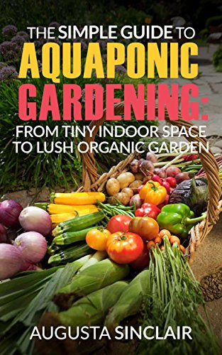 The Simple Guide to Aquaponic Gardening: From Tiny Indoor Space to Lush Organic Garden (English Edition)