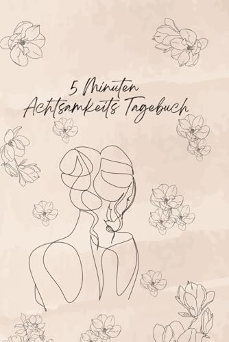 5 Minuten Achtsamkeits Tagebuch: Achtsamkeits Tagebuch, Tagebuch, Dankbarkeit, Journal, Selbstliebe, Selbstrefexion, Manifestation, 5 Min uten Routine, Affirmation