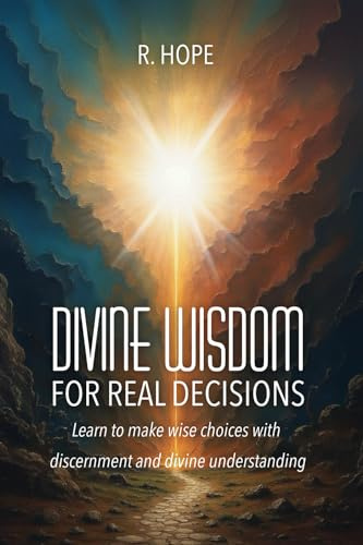 DIVINE WISDOM FOR REAL DECISIONS: Learn to make wise choices with discernment and divine understanding