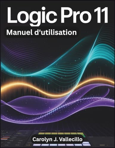 LOGIC PRO 11 Manuel d'utilisation: Le guide de référence complet pour l'enregistrement, le montage, le mixage et le mastering en production musicale professionnelle