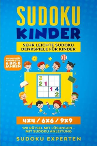Sudoku Kinder - Sehr leichte Sudoku Denkspiele für Kinder: 4x4 / 6x6 / 9x9 - 120 Rätsel mit Lösungen - Mit Sudoku Anleitung - (Sudokus für Kinder von 6 bis 8 Jahren)