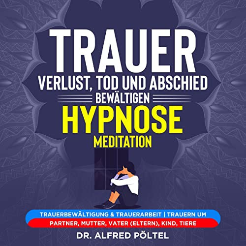 Trauer, Verlust, Tod und Abschied bewältigen - Hypnose / Meditation: Trauerbewältigung & Trauerarbeit / Trauern um Partner, Mutter, Vater (Eltern), Kind, Tiere