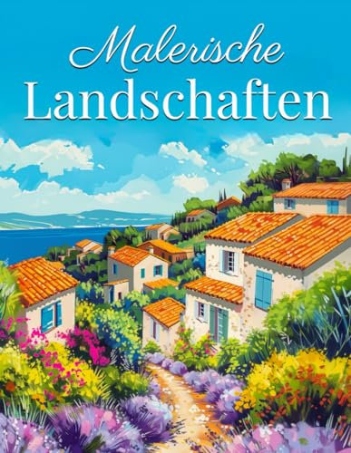 Malerische Landschaften: Ein entspannendes Malbuch für Erwachsene mit einer großen Vielfalt an atemberaubenden Landschaften - zur Förderung von Achtsamkeit und Kreativität