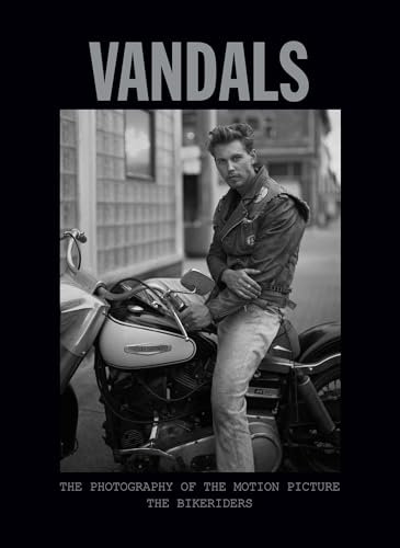 Vandals: The Photography of The Bikeriders: The Photography of the Motion Picture The Bikeriders