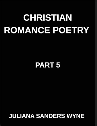 Christian Romance Poetry (Part 5)- Eternal Whispers, Poems of Unfailing Love and Enduring Promise in God's Everlasting Grace: Poems of Covenant and ... Weaving Love Through Scripture's Light