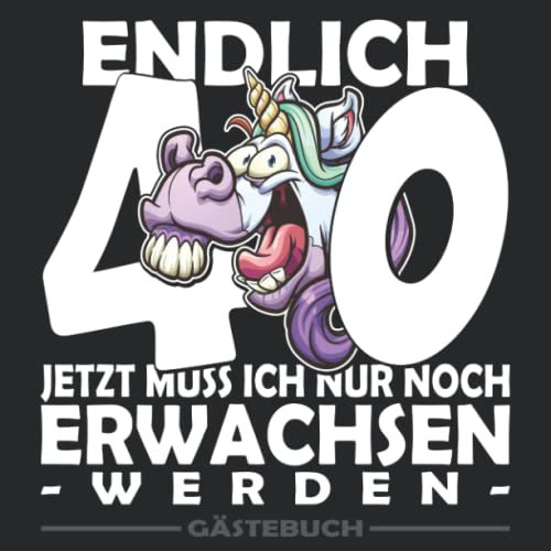 Endlich 40 Jetzt muss ich nur noch Erwachsen werden | Geburtstags Gästebuch: Ein tolles Geburtstagsbuch zum Aufschreiben von Glückwünschen eine tolle ... als Geburtstagsgeschenk zum 40. Geburtstag