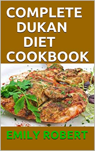COMPLETE DUKAN DIET COOKBOOK: The Simplifeid Guide To Dukan Diet Including 45+ Simple and Delicious Attack Phase Recipes.