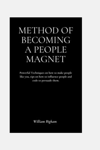 METHOD OF BECOMING A PEOPLE MAGNET: Powerful Techniques on how to make people like you, tips on how to influence people and code to persuade them.