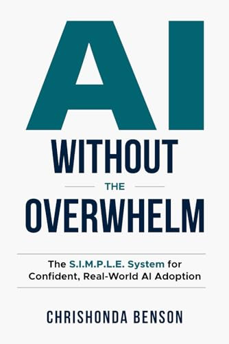 AI Without the Overwhelm: The S.I.M.P.L.E. System for Confident, Real-World Al Adoption: The S.I.M.P.L.E System for Confident, Real-World AI Adoption