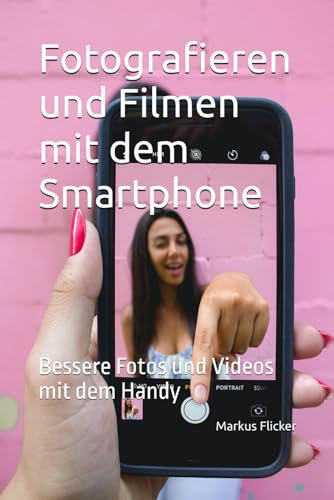 Fotografieren und Filmen mit dem Smartphone: Bessere Bilder und Videos mit dem Handy (Kreativ Fotografieren und Filmen mit Smartphone und Kamera für ... die Smartphone-Fotografie: Profi-Tipps)