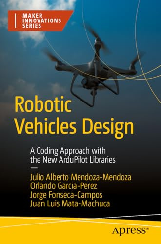 Robotic Vehicles Design: A Coding Approach with the New ArduPilot Libraries (Maker Innovations Series)