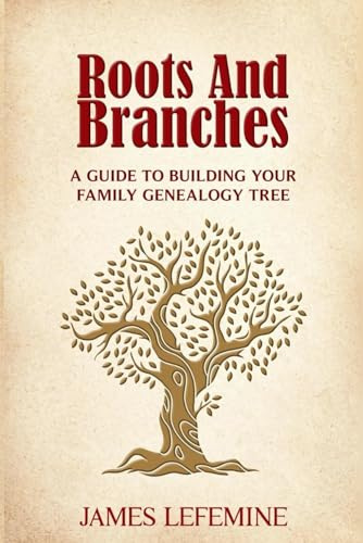 Roots and Branches: A Guide To Building Your Family Genealogy Tree (Roots And Branches Guide to Building Your Family Tree With Research And DNA Genealogy Testing)