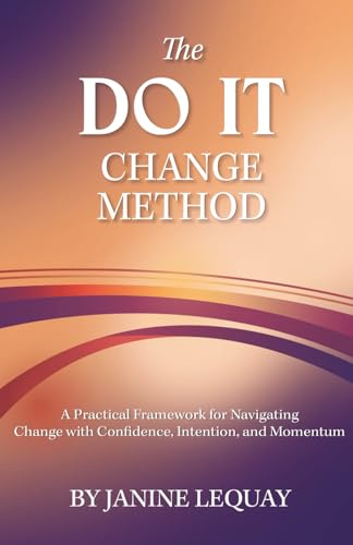 The DO IT Change Method: A Practical Framework for Navigating Change with Confidence, Intention, and Momentum