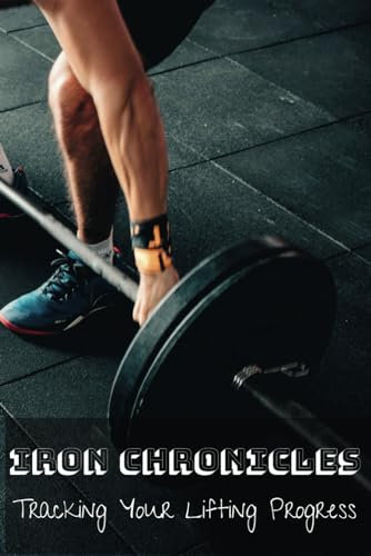 Iron Chronicles: Tracking Your Lifting Progress: Maximize Gains, Chart Success: Your Ultimate Gym Companion / Weight Training Log Book