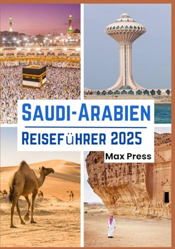 Saudi-Arabien Reiseführer 2025: Zeit für einen Besuch, Orte, die man gesehen haben muss, Top-Unterkünfte, zu befolgende Regeln und Vorschriften und ... im ganzen Land (Haushaltshorizonte 2025)
