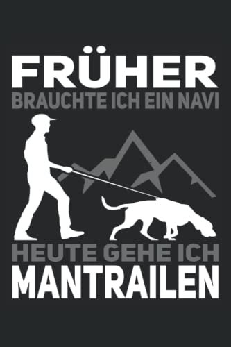 Früher brauchte ich ein Navi, heute gehe ich Mantrailen - Mantrailing Notizbuch: Mantrailing Notizbuch für Hundeliebhaber und Hundebesitzer - Erfasse ... für den Hundesport und Rettungshundearbeit.