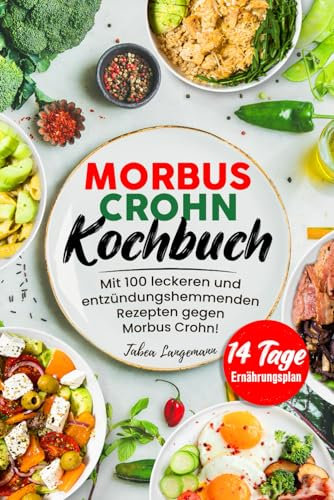 Morbus Crohn Kochbuch: Mit 100 leckeren und entzündungshemmenden Rezepten gegen Morbus Crohn! Inkl. 14 Tage Ernährungsplan & Farbfotos