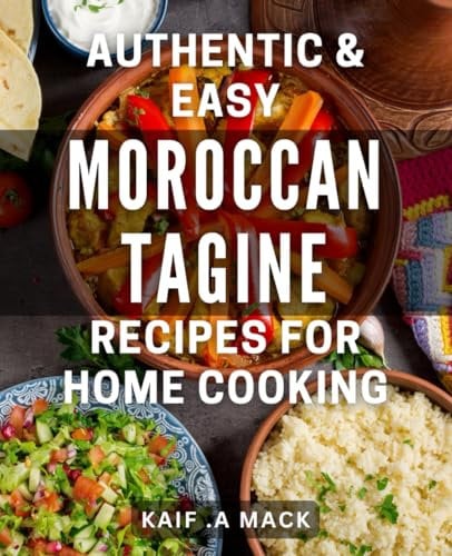 Authentic & Easy Moroccan Tagine Recipes for Home Cooking: Expand your culinary repertoire with unique and exotic flavors