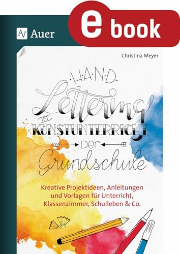 Handlettering im Kunstunterricht der Grundschule: Kreative Projektideen, Anleitungen und Vorlagen für Unterricht, Klassenzimmer, Schulleben & Co.