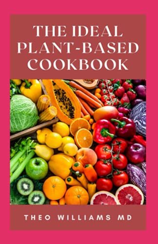 THE IDEAL PLANT-BASED COOKBOOK: Essential Guide To Simple And Delicious Plant-Based Recipes To Help You Lose Weight And Feel Better Every Day