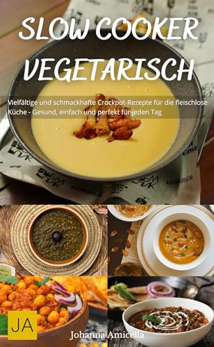 Slow Cooker Vegetarisch: Vielfältige und schmackhafte Crockpot-Rezepte für die fleischlose Küche - Gesund, einfach und perfekt für jeden Tag