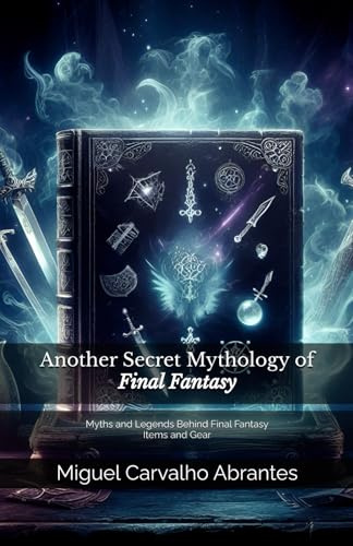 Another Secret Mythology of Final Fantasy: Myths and Legends Behind Final Fantasy Items and Gear (Mythology and Popular Culture in Video Games)