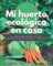 Mi Huerto Ecológico en Casa - El Libro Definitivo para Cultivar tus propias Frutas, Verduras y Hortalizas