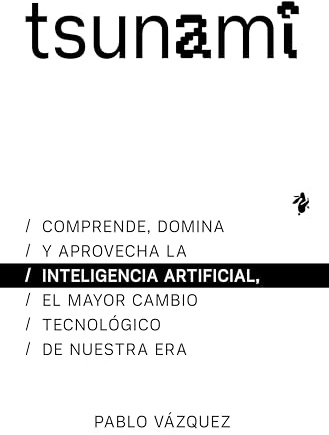 Tsunami: Comprende, domina y aprovecha la inteligencia artificial, el mayor cambio tecnológico de nuestra era (Ensayo)