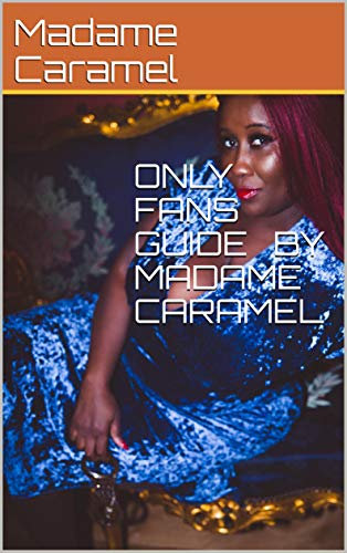 ONLY FANS GUIDE BY MADAME CARAMEL