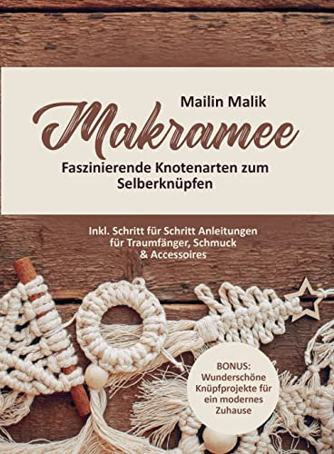 Makramee : Faszinierende Knotenarten zum Selberknüpfen - Inkl. Schritt für Schritt Anleitungen für Traumfänger, Schmuck & Accessoires (BONUS: Wunderschöne Knüpfprojekte für ein modernes Zuhause)