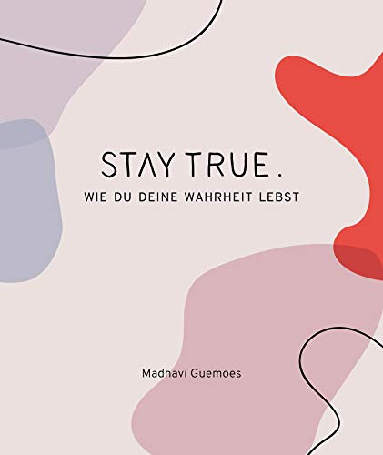 Stay True.: Wie du deine Wahrheit lebst