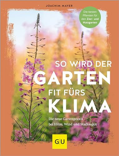 So wird der Garten fit fürs Klima: Die neue Gartenpraxis – für Hitze, Wind und Starkregen. Die besten Pflanzen für den Zier- und Nutzgarten (GU Gartengestaltung)