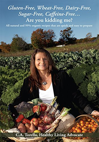 Gluten-Free, Wheat-Free, Dairy-Free, Sugar-Free, Caffeine-Free….Are You Kidding Me?: All Natural and 99% Organic Recipes That Are Quick and Easy to Prepare. (English Edition)