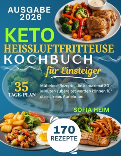 Keto Heißluftfritteuse Kochbuch für Einsteiger: Mühelose Rezepte, die in maximal 30 Minuten zubereitet werden können für stressfreies Abnehmen