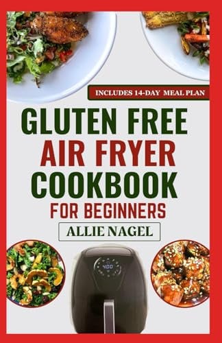 Gluten-Free Air Fryer Cookbook For Beginners: Delicious Anti Inflammatory Diet Recipes and Meal Plan to Manage Gluten Intolerance & IBS