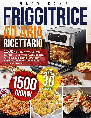 RICETTARIO FRIGGITRICE AD ARIA: 1500 Giorni di Ricette Veloci e Gustose + Piano Alimentare di 30 Giorni per Friggere-Grigliare i vostri piatti preferiti + Consigli-Tecniche per la Frittura Perfetta