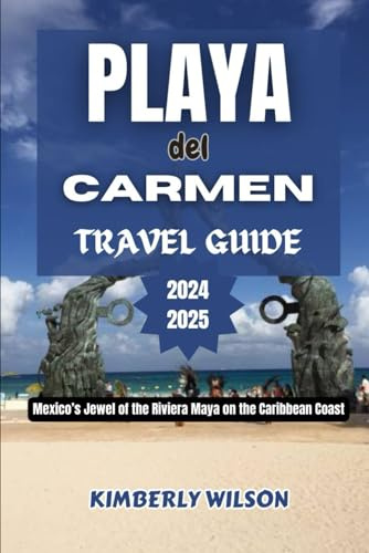 Playa Del Carmen Travel Guide 2024 - 2025: Mexico’s Jewel of the Riviera Maya on the Caribbean Coast (Journey in Comfort: Travel with Ease and Style, Band 45)
