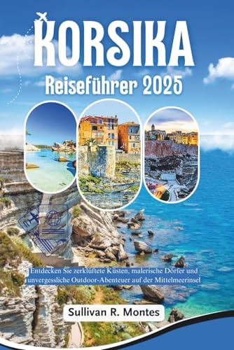 Korsika Reiseführer 2025: Entdecken Sie zerklüftete Küsten, malerische Dörfer und unvergessliche Outdoor-Abenteuer auf der Mittelmeerinsel