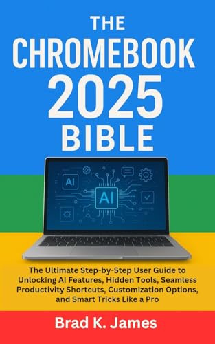 The Chromebook 2025 Bible: The Ultimate Step-by-Step User Guide to Unlocking AI Features, Hidden Tools, Seamless Productivity Shortcuts, Customization ... (AI, Bot and Gadgets Reviews and updates 3)