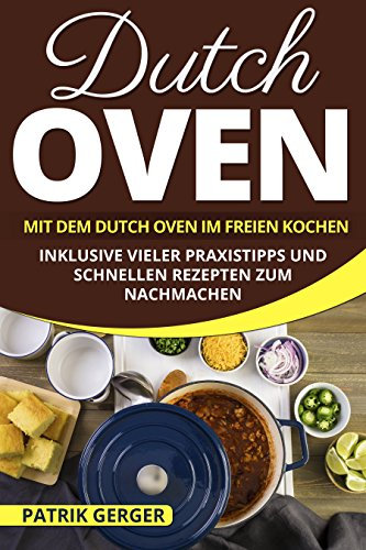 Dutch Oven: Mit dem Dutch Oven im Freien Kochen. Inklusive vieler Praxistipps und schnellen Rezepten zum Nachmachen.