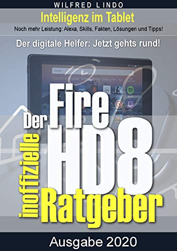 Fire HD 8 - Tablet – der inoffizielle Ratgeber: Noch mehr Leistung: Alexa, Skills, Fakten, Lösungen und Tipps – Intelligenz im Tablet! (German Edition)