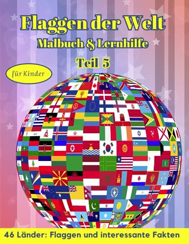 Flaggen der Welt: Malbuch & Lernhilfe für Kinder - 46 Länder: Flaggen und interessante Fakten - Teil 5: Kreatives Geschenk und spannende Lernhilfe für Flaggenliebhaber