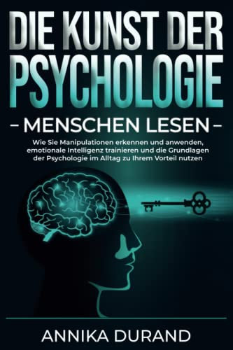 DIE KUNST DER PSYCHOLOGIE - Menschen lesen: Wie Sie Manipulationen erkennen und anwenden, emotionale Intelligenz trainieren und die Grundlagen der Psychologie im Alltag zu Ihrem Vorteil nutzen